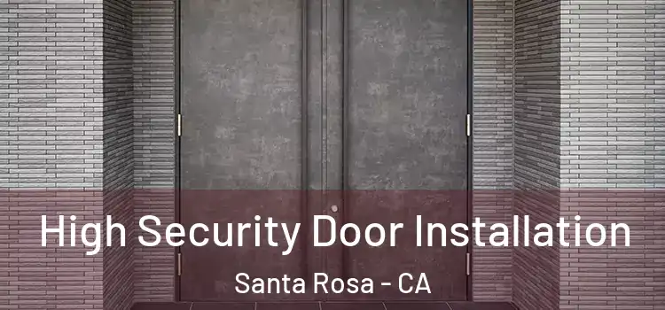 High Security Door Installation Santa Rosa - CA
